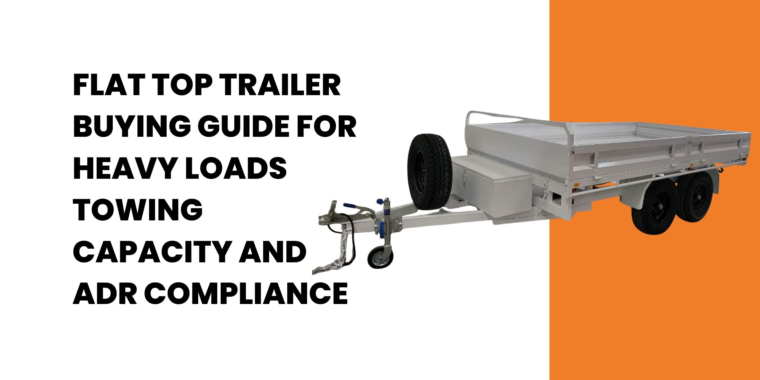 Flat Top Trailer Buying Guide for Heavy Loads Towing Capacity and ADR Compliance