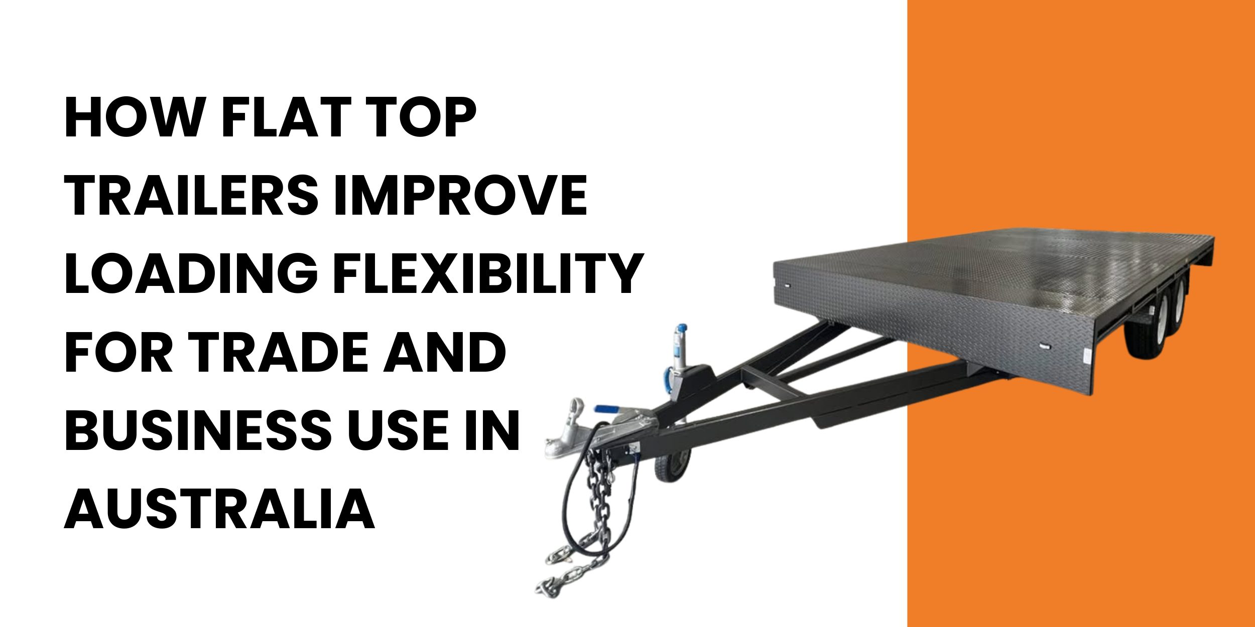 How Flat Top Trailers Improve Loading Flexibility for Trade and Business Use in Australia