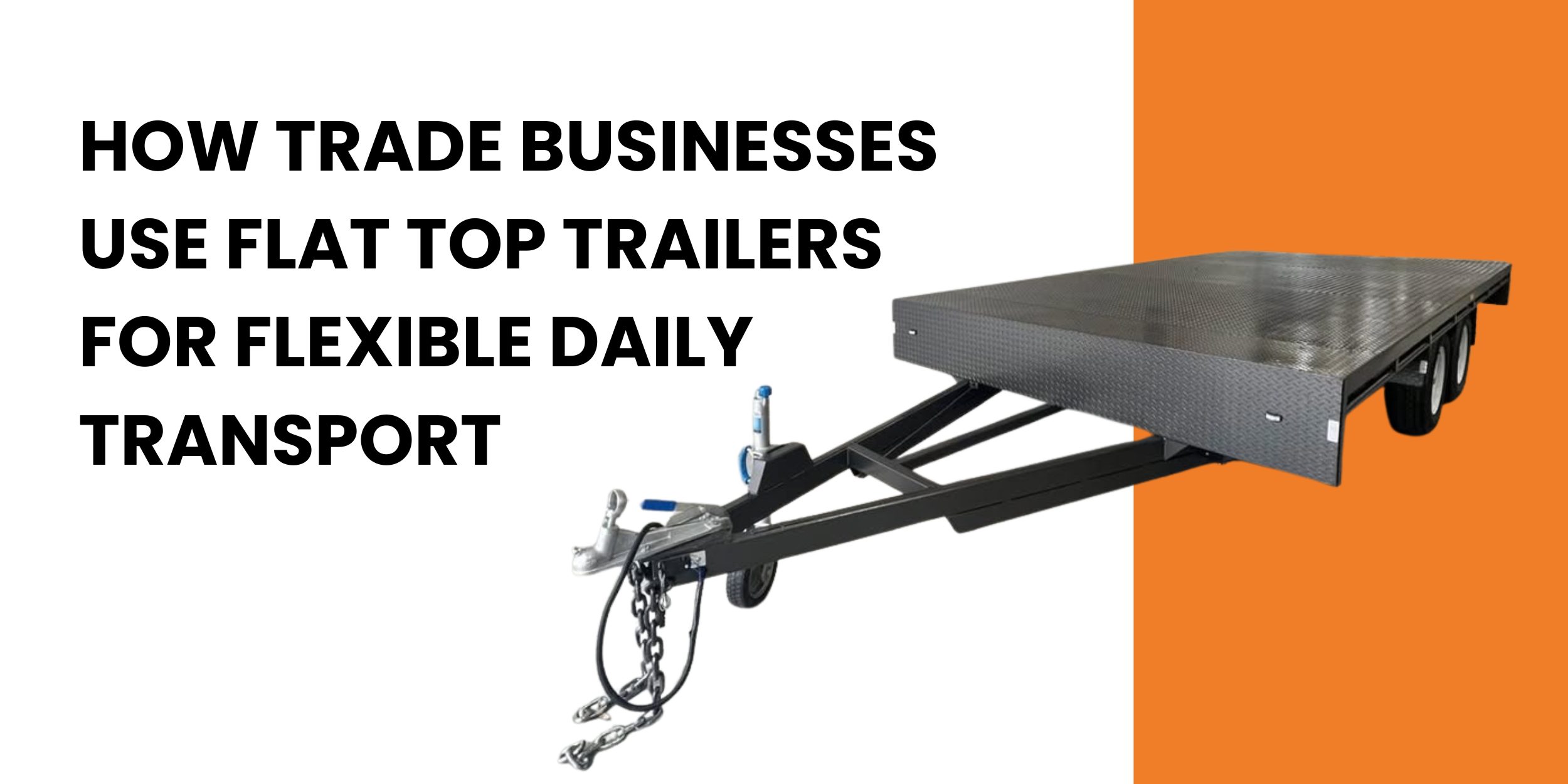 How Trade Businesses Use Flat Top Trailers For Flexible Daily Transport