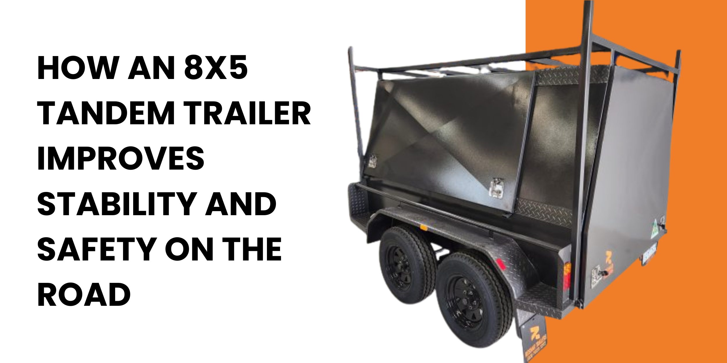 How an 8x5 Tandem Trailer Improves Stability and Safety on the Road