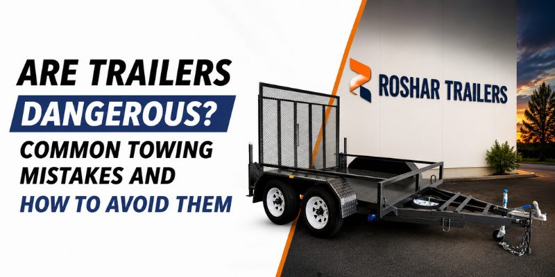 Are Trailers Dangerous? Common Towing Mistakes and How to Avoid Them
