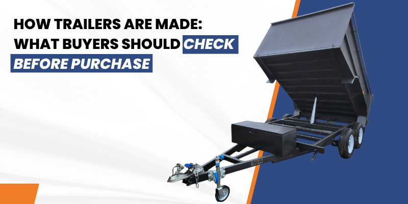 How Trailers Are Made: What Buyers Should Check Before Purchase