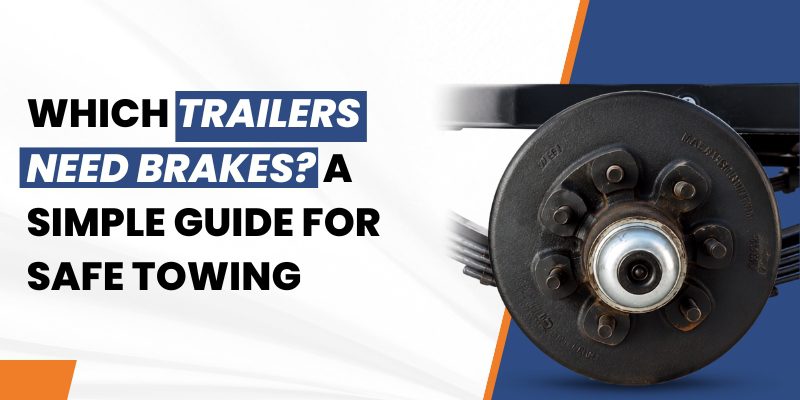 Which Trailers Need Brakes? A Simple Guide for Safe Towing