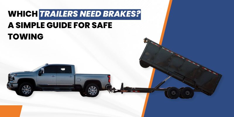 Which Trailers Need Brakes? A Simple Guide for Safe Towing